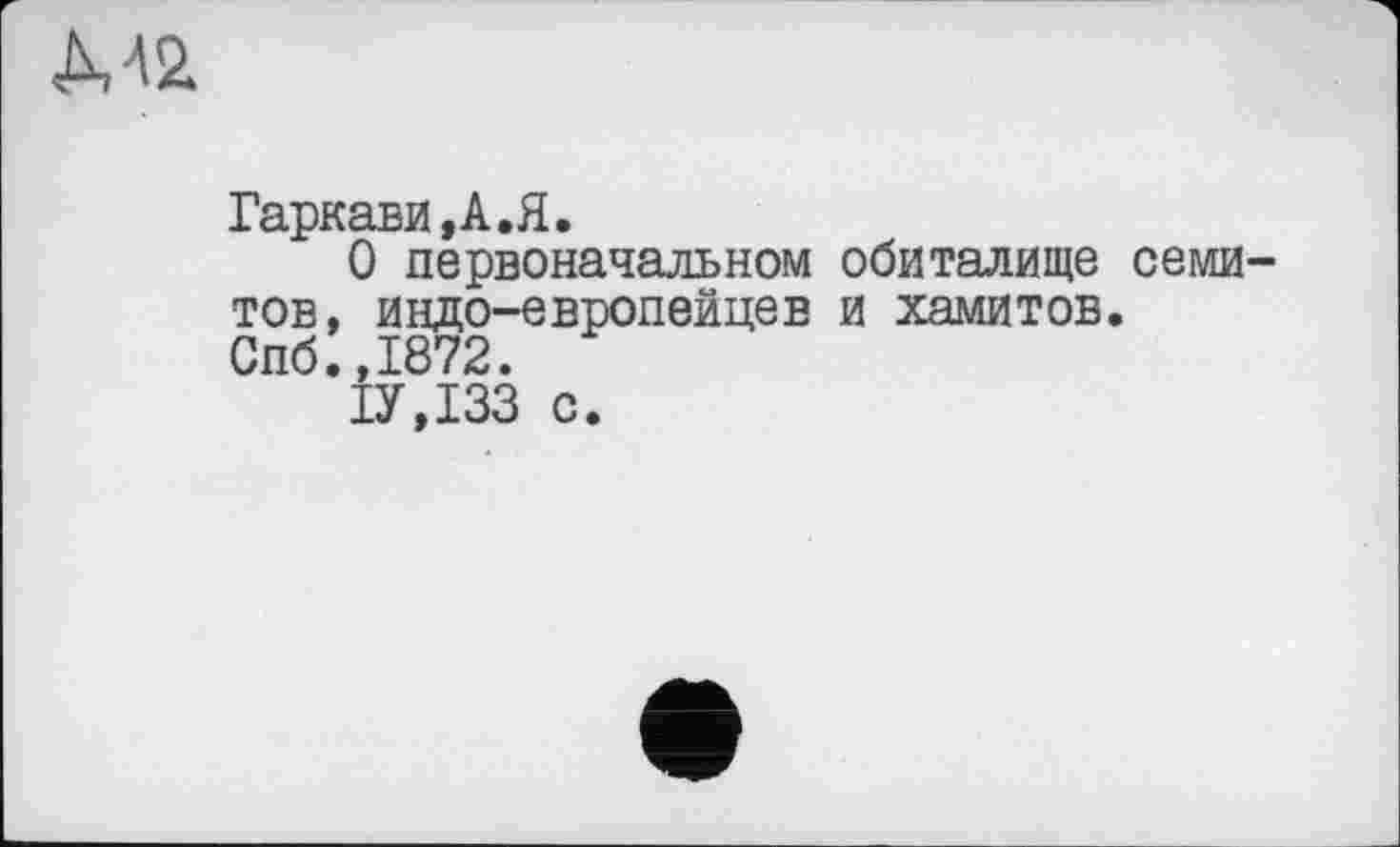 ﻿<М2
Гаркави,А.Я.
О первоначальном обиталище семитов, индо-европейцев и хамитов. Спб.,1872.
ІУДЗЗ с.